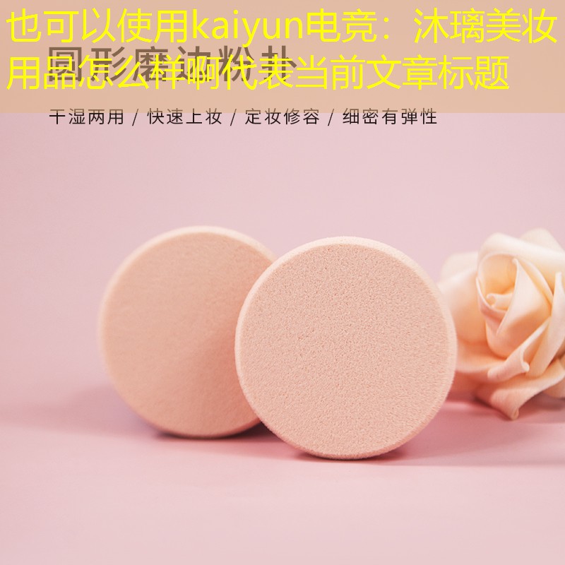 kaiyun电竞：沐璃美妆用品怎么样啊