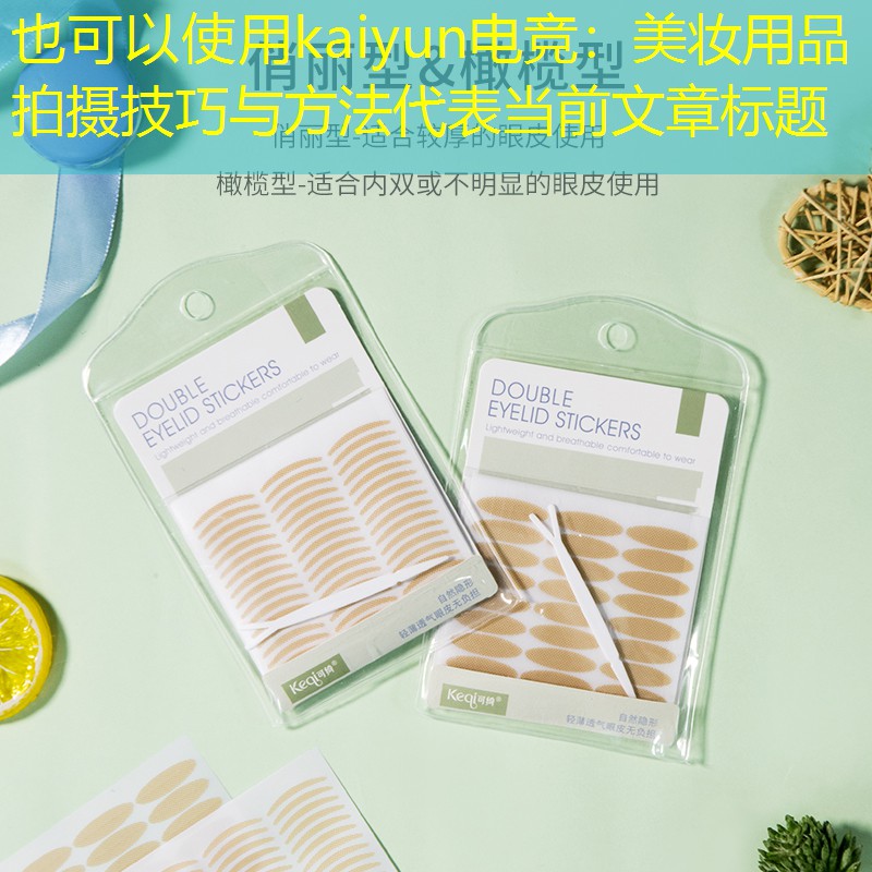 kaiyun电竞：美妆用品拍摄技巧与方法