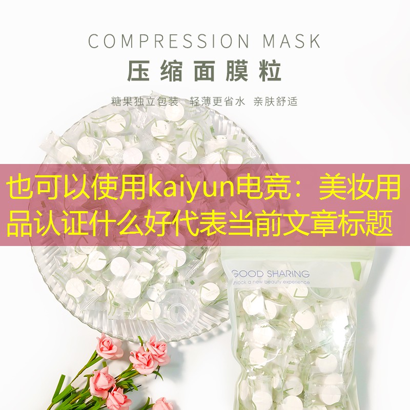 kaiyun电竞：美妆用品认证什么好